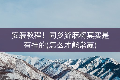 安装教程！同乡游麻将其实是有挂的(怎么才能常赢)