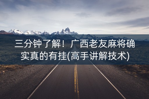 三分钟了解！广西老友麻将确实真的有挂(高手讲解技术)