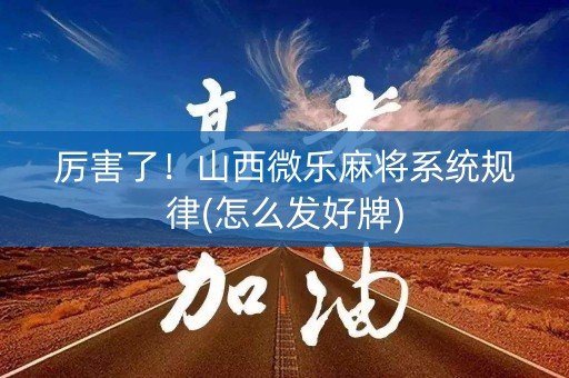 厉害了！山西微乐麻将系统规律(怎么发好牌)