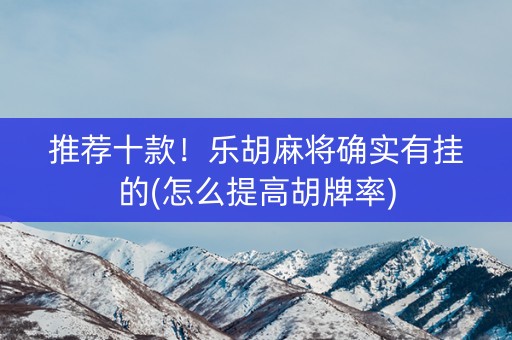 推荐十款！乐胡麻将确实有挂的(怎么提高胡牌率)