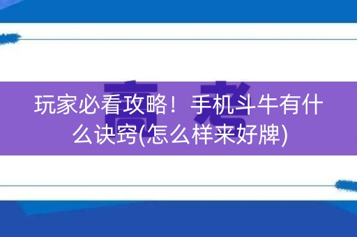 玩家必看攻略！手机斗牛有什么诀窍(怎么样来好牌)