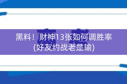 黑料！财神13张如何调胜率(好友约战老是输)