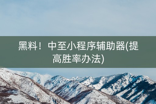 黑料！中至小程序辅助器(提高胜率办法)