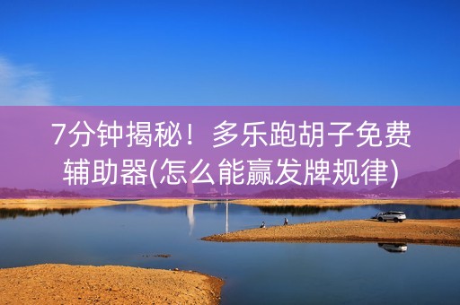 7分钟揭秘！多乐跑胡子免费辅助器(怎么能赢发牌规律)