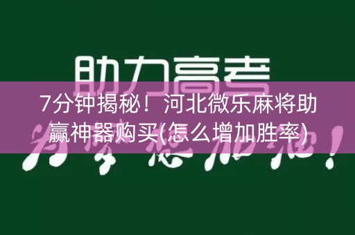 7分钟揭秘！河北微乐麻将助赢神器购买(怎么增加胜率)