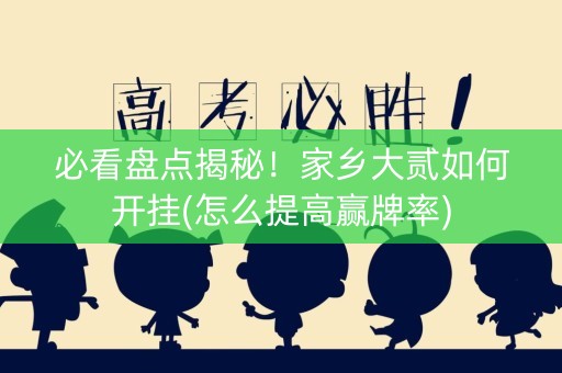 必看盘点揭秘！家乡大贰如何开挂(怎么提高赢牌率)
