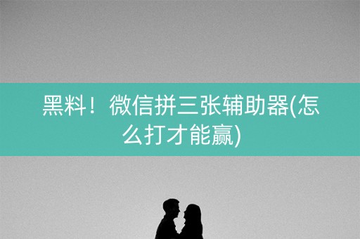 黑料！微信拼三张辅助器(怎么打才能赢)