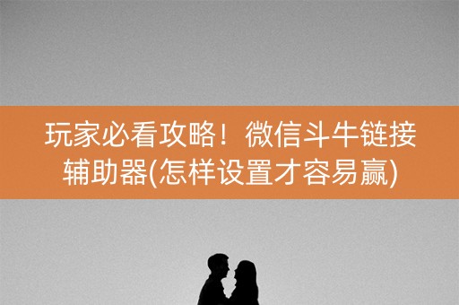 玩家必看攻略！微信斗牛链接辅助器(怎样设置才容易赢)