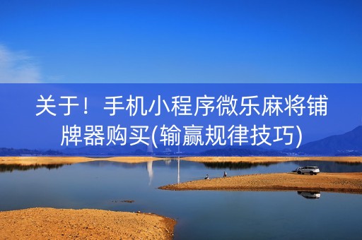 关于！手机小程序微乐麻将铺牌器购买(输赢规律技巧)