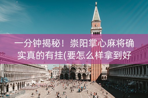 一分钟揭秘！崇阳掌心麻将确实真的有挂(要怎么样拿到好牌)