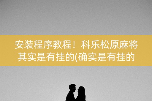 安装程序教程！科乐松原麻将其实是有挂的(确实是有挂的)