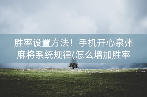 胜率设置方法！手机开心泉州麻将系统规律(怎么增加胜率)