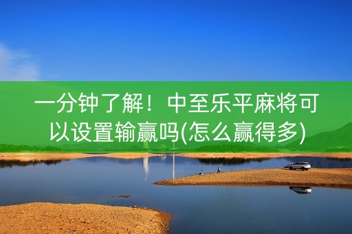 一分钟了解！中至乐平麻将可以设置输赢吗(怎么赢得多)