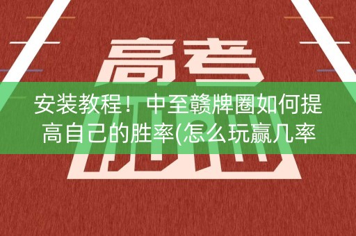 安装教程！中至赣牌圈如何提高自己的胜率(怎么玩赢几率大)