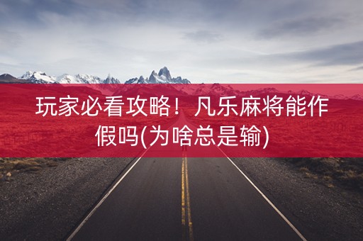 玩家必看攻略！凡乐麻将能作假吗(为啥总是输)