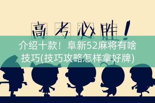 介绍十款！阜新52麻将有啥技巧(技巧攻略怎样拿好牌)