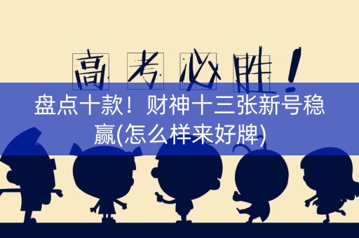 盘点十款！财神十三张新号稳赢(怎么样来好牌)