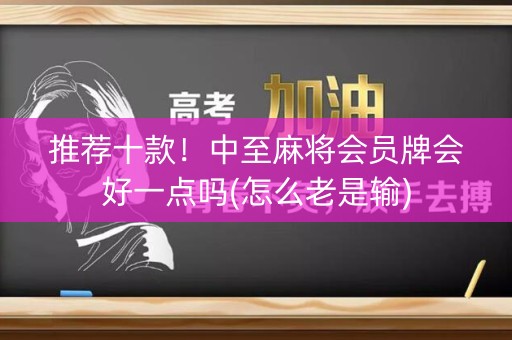 推荐十款！中至麻将会员牌会好一点吗(怎么老是输)