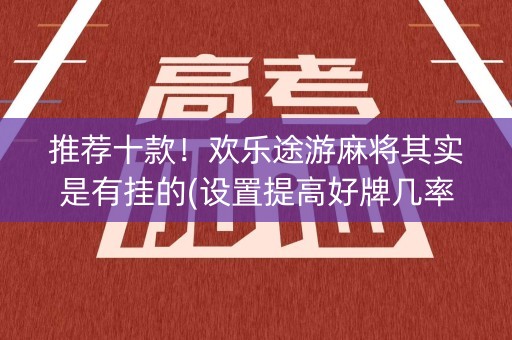 推荐十款！欢乐途游麻将其实是有挂的(设置提高好牌几率)