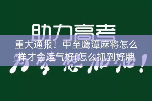 重大通报！中至鹰潭麻将怎么样才会运气好(怎么抓到好牌)