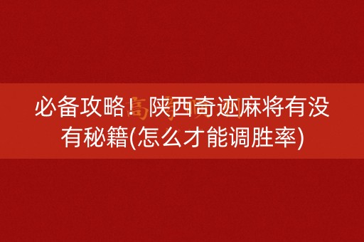 必备攻略！陕西奇迹麻将有没有秘籍(怎么才能调胜率)