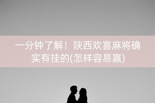 一分钟了解！陕西欢喜麻将确实有挂的(怎样容易赢)