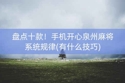 盘点十款！手机开心泉州麻将系统规律(有什么技巧)