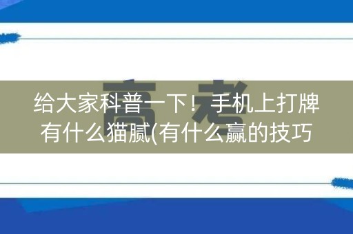 给大家科普一下！手机上打牌有什么猫腻(有什么赢的技巧)
