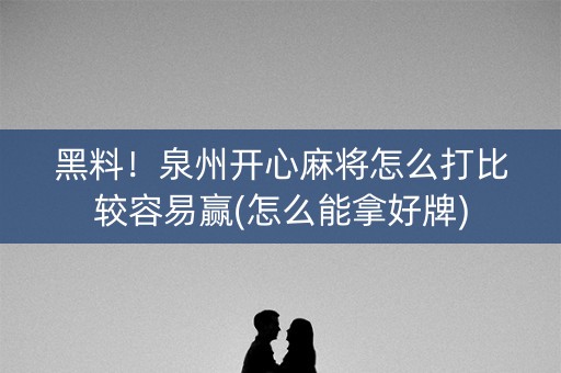 黑料！泉州开心麻将怎么打比较容易赢(怎么能拿好牌)