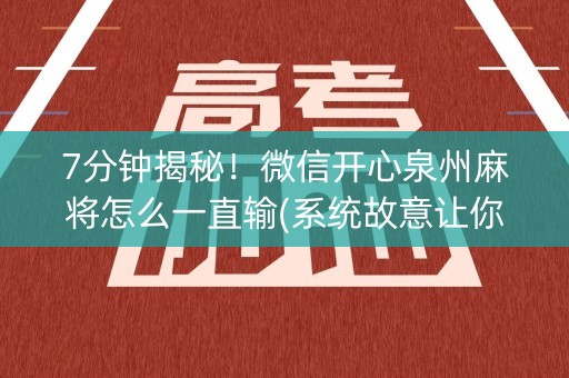 7分钟揭秘！微信开心泉州麻将怎么一直输(系统故意让你输)