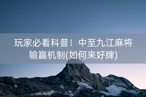玩家必看科普！中至九江麻将输赢机制(如何来好牌)