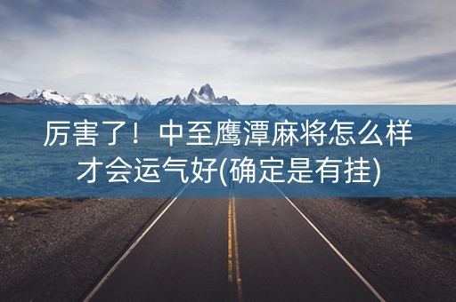厉害了！中至鹰潭麻将怎么样才会运气好(确定是有挂)