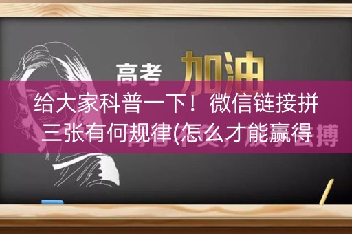 给大家科普一下！微信链接拼三张有何规律(怎么才能赢得多)