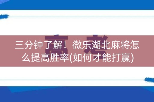 三分钟了解！微乐湖北麻将怎么提高胜率(如何才能打赢)