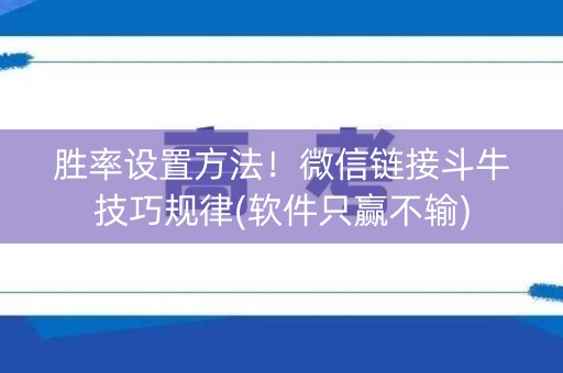 胜率设置方法！微信链接斗牛技巧规律(软件只赢不输)