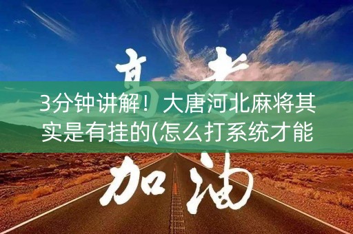3分钟讲解！大唐河北麻将其实是有挂的(怎么打系统才能给好牌)