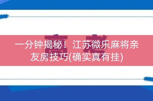 一分钟揭秘！江苏微乐麻将亲友房技巧(确实真有挂)