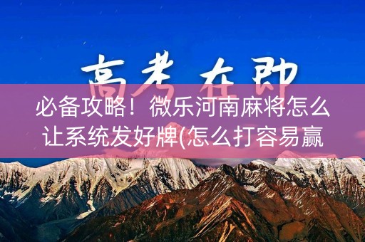 必备攻略！微乐河南麻将怎么让系统发好牌(怎么打容易赢)