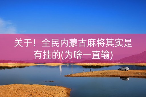 关于！全民内蒙古麻将其实是有挂的(为啥一直输)