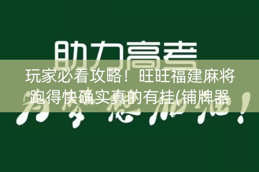 玩家必看攻略！旺旺福建麻将跑得快确实真的有挂(铺牌器购买)