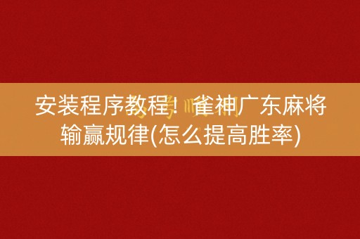 安装程序教程！雀神广东麻将输赢规律(怎么提高胜率)
