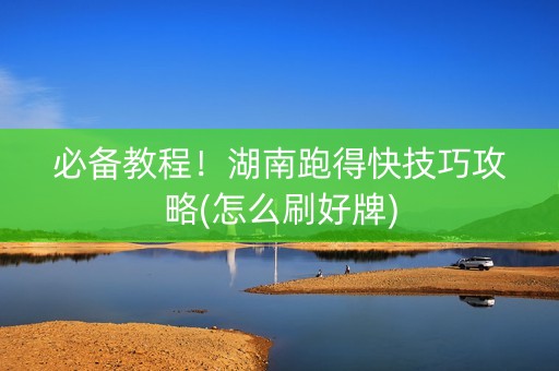 必备教程！湖南跑得快技巧攻略(怎么刷好牌)