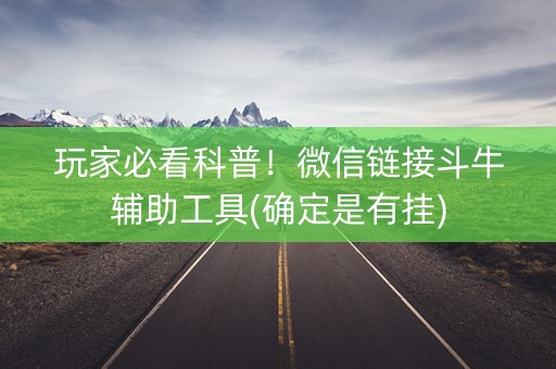 玩家必看科普！微信链接斗牛辅助工具(确定是有挂)