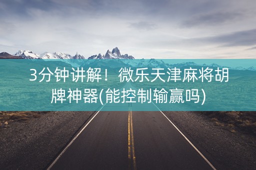 3分钟讲解！微乐天津麻将胡牌神器(能控制输赢吗)