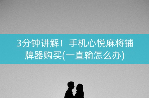 3分钟讲解！手机心悦麻将铺牌器购买(一直输怎么办)
