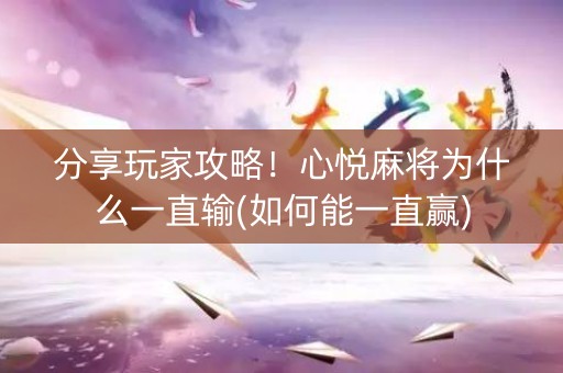 分享玩家攻略！心悦麻将为什么一直输(如何能一直赢)