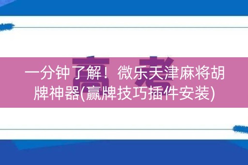一分钟了解！微乐天津麻将胡牌神器(赢牌技巧插件安装)