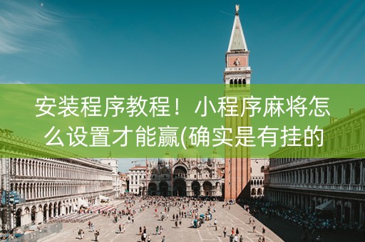 安装程序教程！小程序麻将怎么设置才能赢(确实是有挂的)