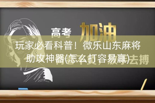 玩家必看科普！微乐山东麻将助攻神器(怎么打容易赢)