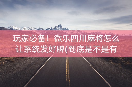 玩家必备！微乐四川麻将怎么让系统发好牌(到底是不是有挂)